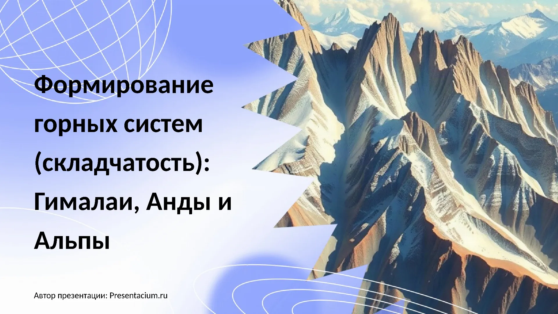 Формирование горных систем (складчатость): Гималаи, Анды и Альпы.