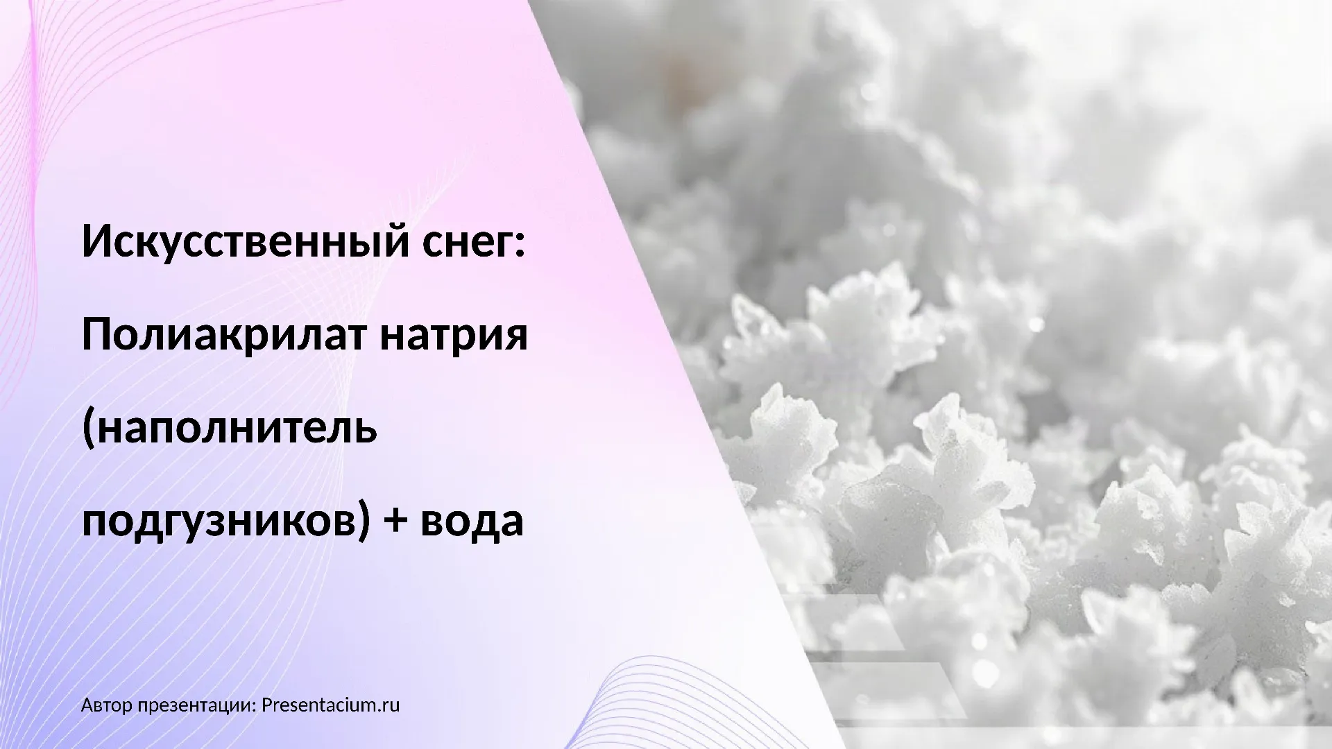 Искусственный снег: Полиакрилат натрия (наполнитель подгузников) + вода.